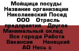 Мойщица посуды › Название организации ­ Николаевский Посад, ООО › Отрасль предприятия ­ Другое › Минимальный оклад ­ 1 - Все города Работа » Вакансии   . Ненецкий АО,Несь с.